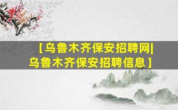 【乌鲁木齐保安招聘网|乌鲁木齐保安招聘信息】